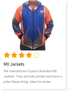 MX Jackets We manufacture Custom Branded MX Jackets. They are fully printed and have a polar fleece lining. Ideal for winter.